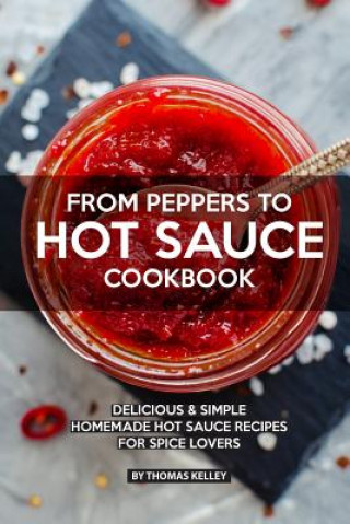 Kniha From Peppers to Hot Sauce Cookbook: Delicious Simple Homemade Hot Sauce Recipes for Spice Lovers Thomas Kelly