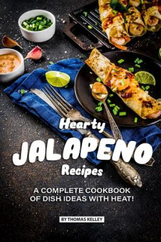 Könyv Hearty Jalapeno Recipes: A Complete Cookbook of Dish Ideas with HEAT! Thomas Kelly