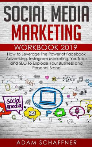 Könyv Social Media Marketing Workbook 2019: How to Leverage The Power of Facebook Advertising, Instagram Marketing, YouTube and SEO To Explode Your Business Adam Schaffner
