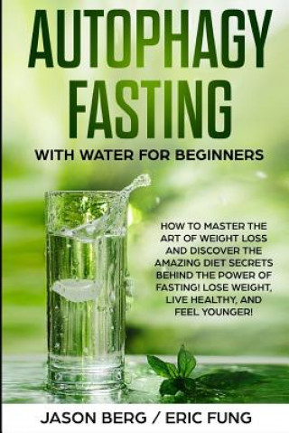 Carte Autophagy Fasting With Water for Beginners: How to Master the Art of Weight Loss and Discover the Amazing Diet Secrets Behind the Power of Fasting! Lo Eric Fung