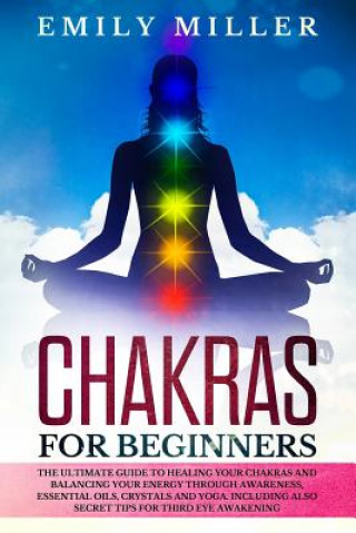 Knjiga Chakras for Beginners: The ultimate guide to HEALING your CHAKRAS and BALANCING your ENERGY through awareness, essential oils, crystals and y Emily Miller