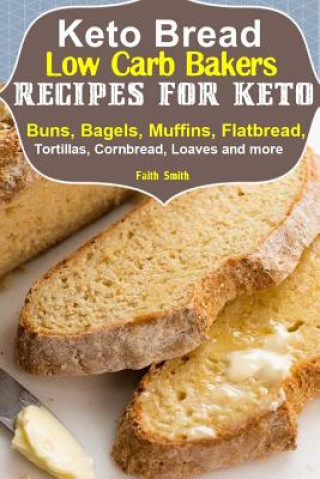 Könyv Keto Bread: Low-Carb Bakers Recipes for Keto Buns, Bagels, Muffins, Flatbread, Tortillas, Cornbread, Loaves and more Faith Smith