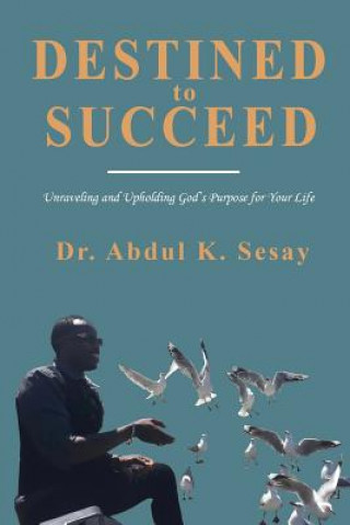 Könyv Destined to Succeed: Unraveling and Upholding God's Purpose for Your Life 