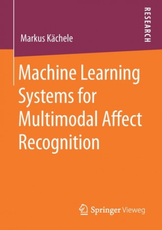 Knjiga Machine Learning Systems for Multimodal Affect Recognition Markus Kächele