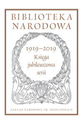 Könyv Biblioteka Narodowa 1919-2019. Księga jubileuszowa serii 