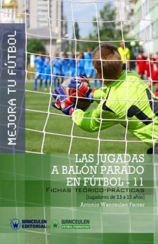Kniha Mejora Tu Fútbol: Las jugadas a balón parado en Fútbol 11: Fichas Teórico-Prácticas para Jugadores de 13 a 15 a?os 