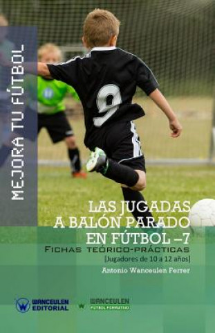 Kniha Mejora Tu Fútbol: Las jugadas a balón parado en Fútbol 7: Fichas Teórico-Prácticas para Jugadores de 10 a 12 a?os 