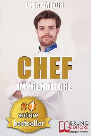 Книга Chef Imprenditore: Come Diventare Uno Chef Imprenditore Di Successo Partendo Da Zero 