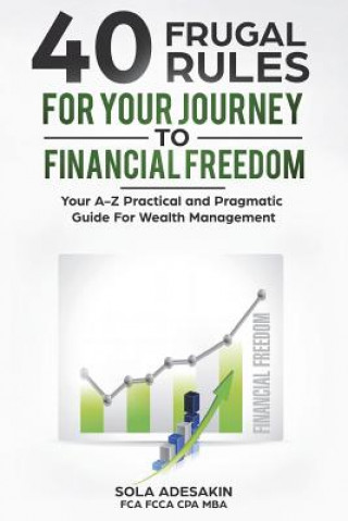 Kniha 40 Frugal Rules For Your Journey To Financial Freedom: Your A-Z Practical and Pragmatic Guide For Wealth Management 