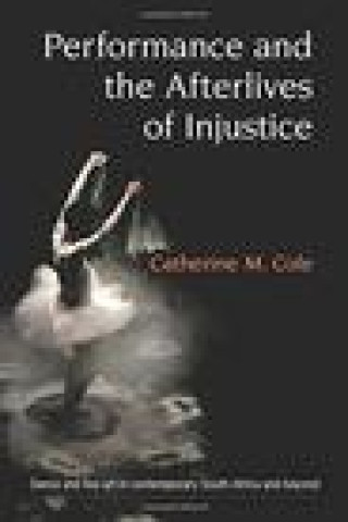 Knjiga Performance and the Afterlives of Injustice Catherine Cole