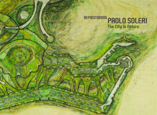Könyv Repositioning Paolo Soleri: The City Is Nature 