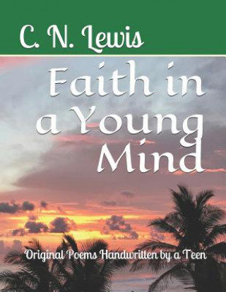 Carte Faith in a Young Mind: Original Poems Handwritten By a Teen C N Lewis