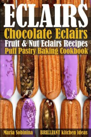 Kniha Eclairs: Chocolate Eclairs, Fruit & Nut Eclairs Recipes. Puff Pastry Baking Cookbook Maria Sobinina