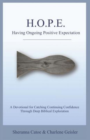 Kniha HOPE Having Ongoing Positive Expectation: A Devotional for Catching Continuing Confidence Through Deep Biblical Exploration Charlene Geisler