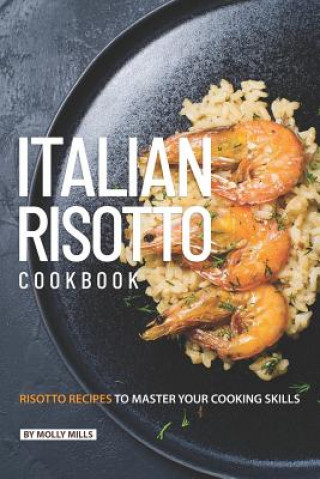 Книга Italian Risotto Cookbook: 25 Risotto Recipes to Master Your Cooking Skills Molly Mills