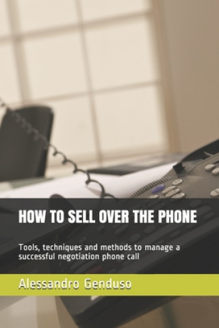 Knjiga How to Sell Over the Phone: Tools, techniques and methods to manage a successful negotiation phone call Alessandro Genduso