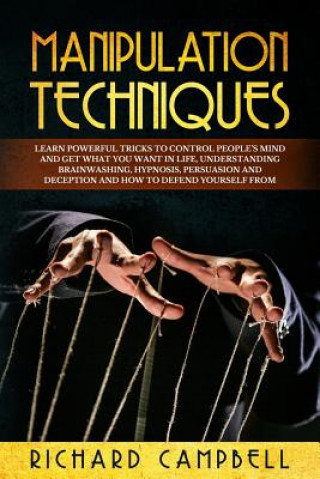 Książka Manipulation Techniques: Learn POWERFUL Tricks to Control People's Mind and GET What You Want in Life, Understanding Brainwashing, Hypnosis, Pe Richard Campbell