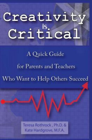 Kniha Creativity is Critical: A Quick Guide for Parents and Teachers Who Want to Help Others Succeed Kate Hardgrove