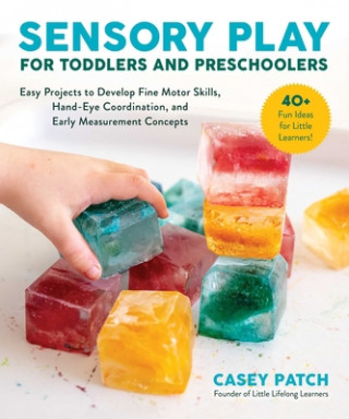 Kniha Sensory Play for Toddlers and Preschoolers: Easy Projects to Develop Fine Motor Skills, Hand-Eye Coordination, and Early Measurement Concepts 