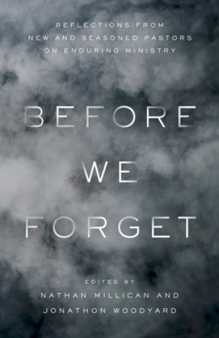 Book Before We Forget: Reflections from New and Seasoned Pastors on Enduring Ministry Jonathan Woodyard