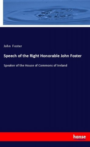 Könyv Speech of the Right Honorable John Foster 