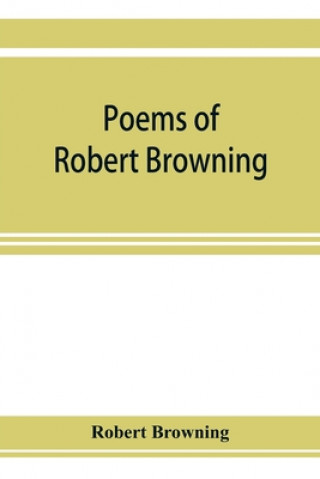 Kniha Poems of Robert Browning, containing Dramatic lyrics, Dramatic romances, Men and women, dramas, Pauline, Paracelsus, Christmas-eve and Easter-day, Sor 