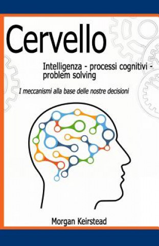 Kniha Cervello: Intelligenza - Processi cognitivi - Problem solving: I meccanismi alla base delle nostre decisioni Morgan Keirstead