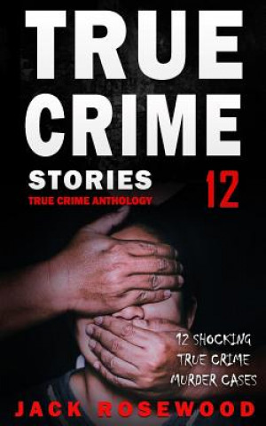 Książka True Crime Stories Volume 12: 12 Shocking True Crime Murder Cases Jack Rosewood