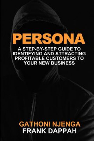 Kniha Persona: A Proven Step-By-Step Guide to Identifying and Attracting Profitable Customers to Your New Business Frank Dappah