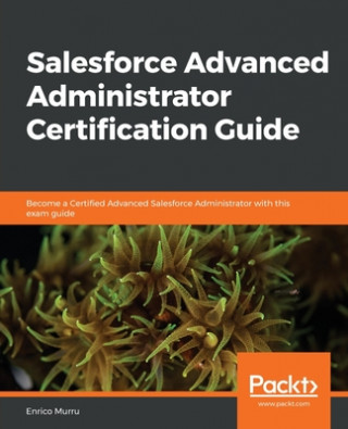 Knjiga Salesforce Advanced Administrator Certification Guide Enrico Murru