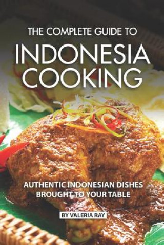 Könyv The Complete Guide to Indonesia Cooking: Authentic Indonesian Dishes Brought to Your Table Valeria Ray