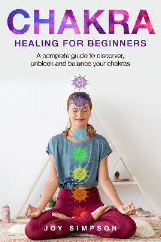Carte Chakra healing for beginners: A guide to discover, unblock and balance your chakras. Achieve positive energy with meditation, Yoga and Reiki exercis Joy Simpson
