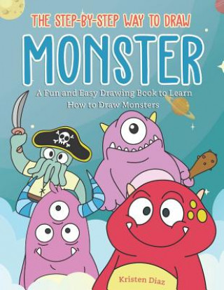 Книга The Step-by-Step Way to Draw Monster: A Fun and Easy Drawing Book to Learn How to Draw Monsters Kristen Diaz