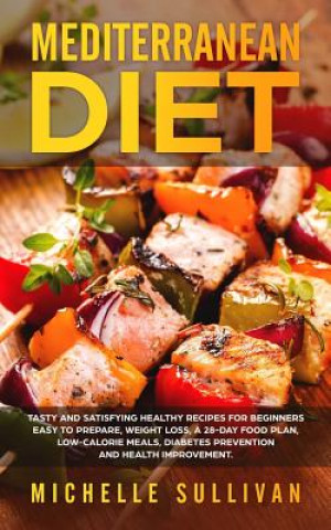 Könyv Mediterranean Diet: Tasty And Satisfying Healthy Recipes For Beginners Easy To Prepare, Weight Loss, A 28-Day Food Plan, Low-Calorie Meals Michelle Sullivan