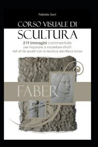 Book Corso visuale di Scultura: 219 immagini per imparare a modellare ritratti in argilla con la tecnica del rilievo inciso visto di tre quarti Fabrizio Savi