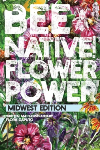 Carte Bee Native! Flower Power: An Easy Guide to Choosing Native Flowers for your Garden to Help Pollinators. Flora C Caputo