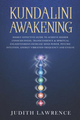 Kniha Kundalini Awakening: Highly Effective Guide to Achieve Higher Consciousness, Transcendence & Spiritual Enlightenment-Increase Mind Power, P Judith Lawrence