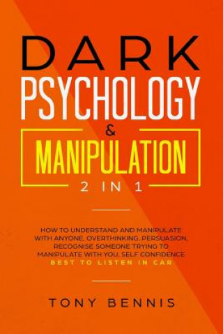 Carte Dark Psychology & Manipulation 2 in 1: How to Understand and Manipulate with Anyone, Overthinking, Persuasion, Recognise Someone Trying to Manipulate Tony Bennis