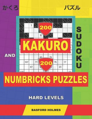 Książka 200 Kakuro sudoku and 200 Numbricks puzzles hard levels.: Kakuro 10x10 + 11x11 + 12x12 + 13x13 and Numbricks hard puzzles. Basford Holmes