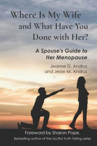 Könyv Where Is My Wife and What Have You Done with Her?: A Spouse's Guide to Her Menopause Jesse M Andrus