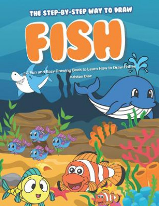 Carte The Step-by-Step Way to Draw Fish: A Fun and Easy Drawing Book to Learn How to Draw Fishes Kristen Diaz