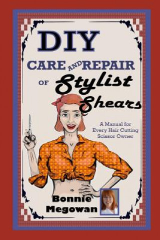 Könyv DIY Care and Repair of Stylist Shears: A Manual for every hair cutting scissor owner Bonnie Megowan