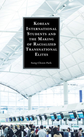 Kniha Korean International Students and the Making of Racialized Transnational Elites 