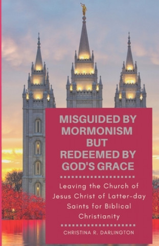 Carte Misguided By Mormonism But Redeemed By God's Grace: Leaving the Church of Jesus Christ of Latter-day Saints for Biblical Christianity Christina R Darlington