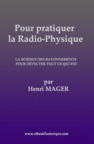Kniha Pour pratiquer la Radio-Physique: La Science des Rayonnements pour detecter Tout ce qui est 