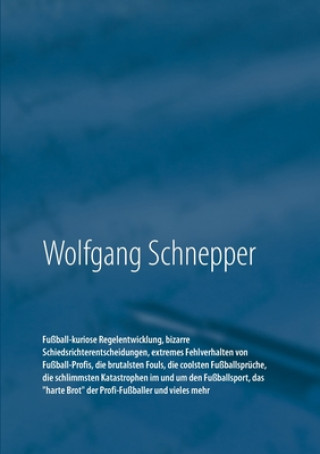 Книга Fussball-kuriose Regelentwicklung, bizarre Schiedsrichterentscheidungen, extremes Fehlverhalten von Fussball-Profis, die brutalsten Fouls, die coolste 