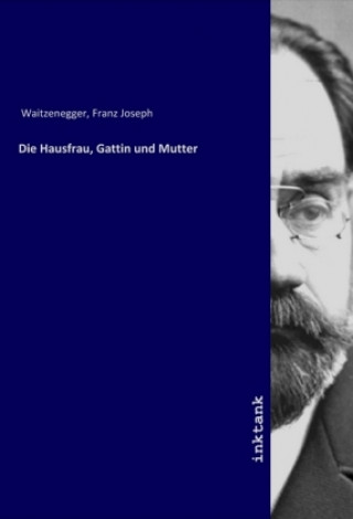 Kniha Die Hausfrau, Gattin und Mutter Franz Joseph Waitzenegger