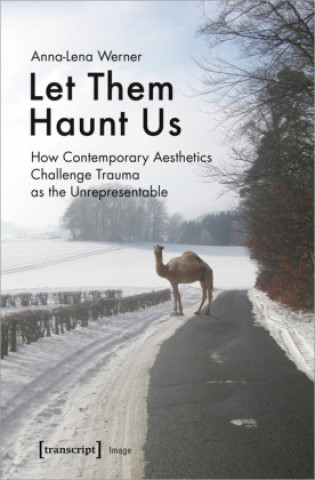 Kniha Let Them Haunt Us - How Contemporary Aesthetics Challenge Trauma as the Unrepresentable Anna-Lena Werner