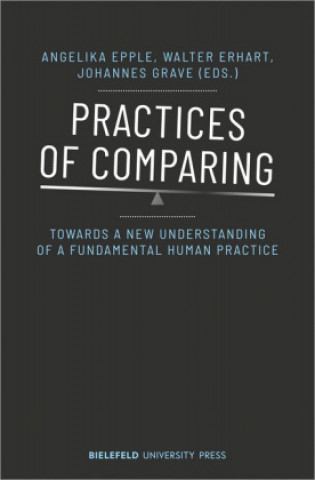 Kniha Practices of Comparing - Towards a New Understanding of a Fundamental Human Practice Angelika Epple