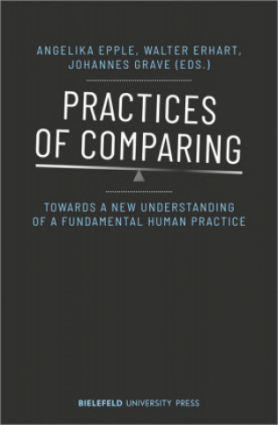 Knjiga Practices of Comparing - Towards a New Understanding of a Fundamental Human Practice Angelika Epple